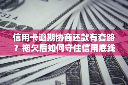 济南信用卡逾期协商还款有套路？拖欠后如何守住信用底线？