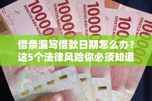 济南借条漏写借款日期怎么办？这5个法律风险你必须知道