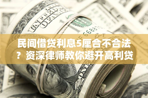 济南民间借贷利息5厘合不合法？资深律师教你避开高利贷陷阱
