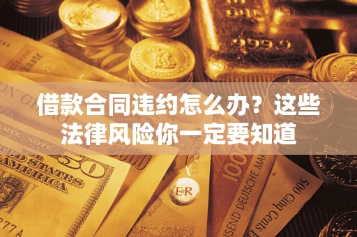 济南借款合同违约怎么办？这些法律风险你一定要知道