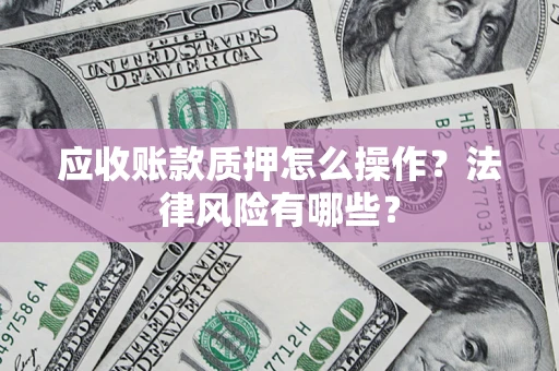 济南应收账款质押怎么操作？法律风险有哪些？