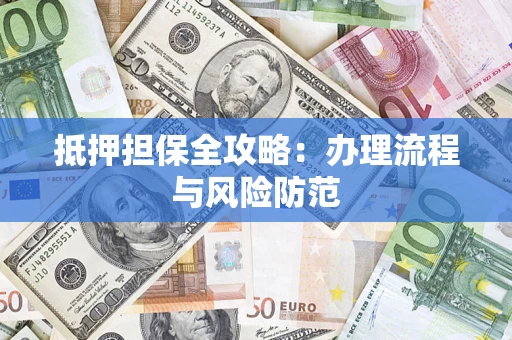 济南抵押担保全攻略：办理流程与风险防范