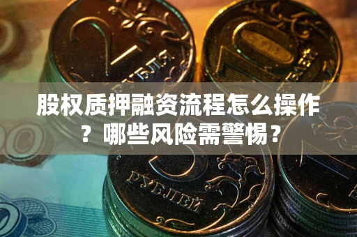 济南股权质押融资流程怎么操作？哪些风险需警惕？