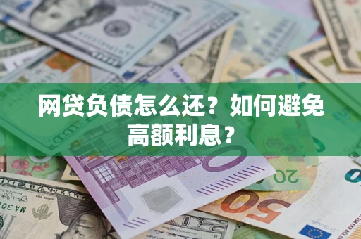 济南网贷负债怎么还？如何避免高额利息？