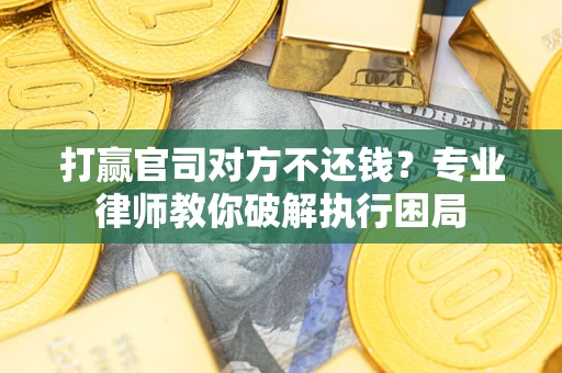 济南打赢官司对方不还钱？专业律师教你破解执行困局