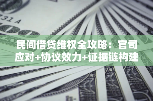 济南民间借贷维权全攻略：官司应对+协议效力+证据链构建指南