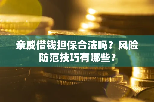济南亲戚借钱担保合法吗？风险防范技巧有哪些？