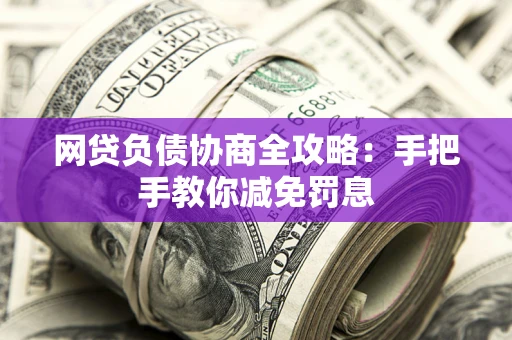 济南网贷负债协商全攻略：手把手教你减免罚息