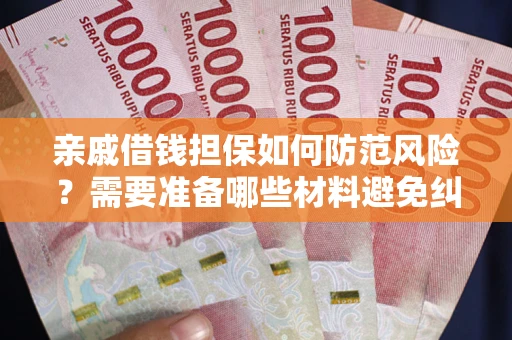 济南亲戚借钱担保如何防范风险？需要准备哪些材料避免纠纷？