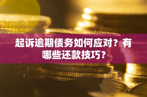 济南起诉逾期债务如何应对？有哪些还款技巧？
