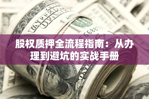 济南股权质押全流程指南：从办理到避坑的实战手册