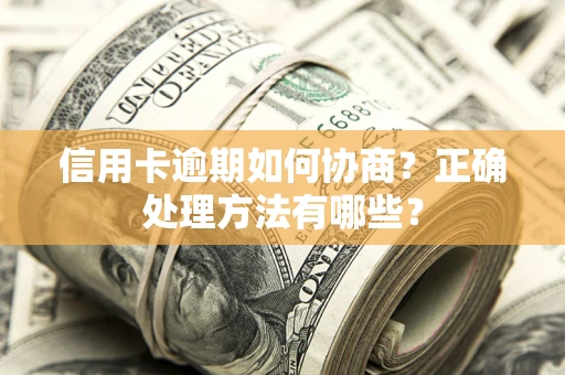 济南信用卡逾期如何协商？正确处理方法有哪些？