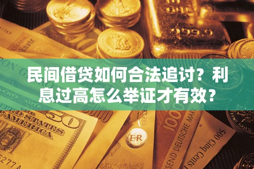 济南民间借贷如何合法追讨？利息过高怎么举证才有效？
