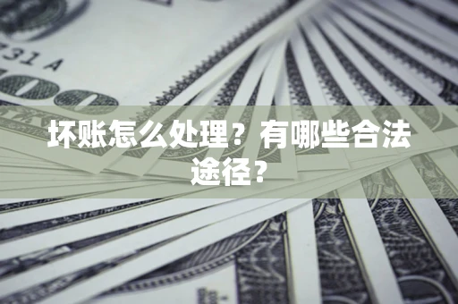 济南坏账怎么处理？有哪些合法途径？