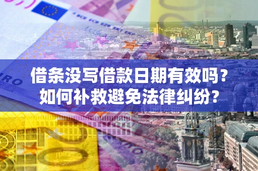 济南借条没写借款日期有效吗？如何补救避免法律纠纷？