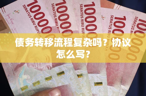 济南债务转移流程复杂吗？协议怎么写？