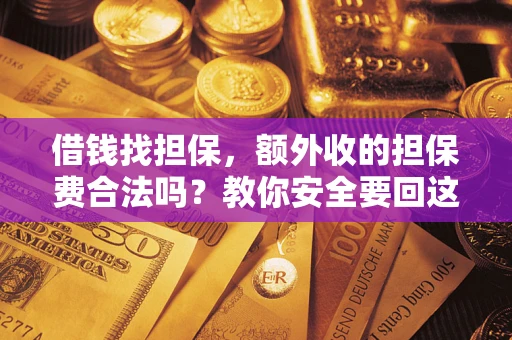 济南借钱找担保，额外收的担保费合法吗？教你安全要回这笔钱