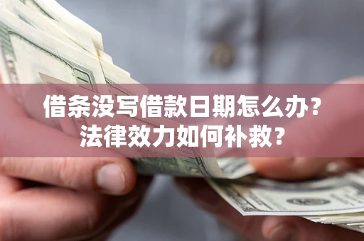 济南借条没写借款日期怎么办?法律效力如何补救? 济南借条没写借款日期怎么办?法律效力如何补救?
