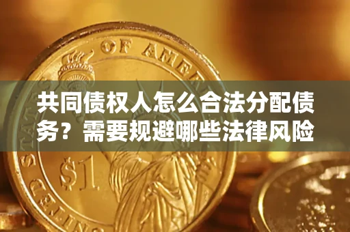 济南共同债权人怎么合法分配债务？需要规避哪些法律风险？