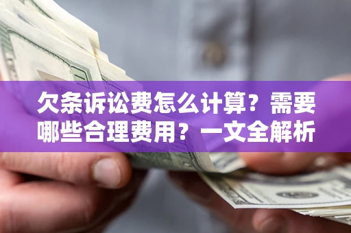 济南欠条诉讼费怎么计算？需要哪些合理费用？一文全解析