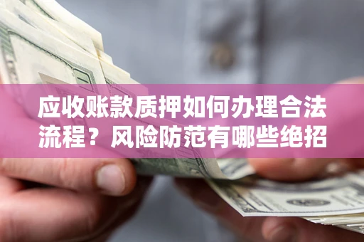 济南应收账款质押如何办理合法流程？风险防范有哪些绝招？