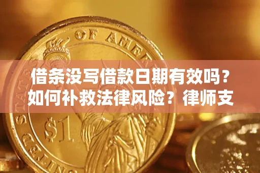 济南借条没写借款日期有效吗？如何补救法律风险？律师支招