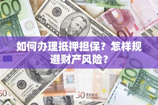 济南如何办理抵押担保？怎样规避财产风险？