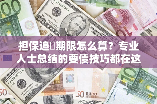 济南担保追償期限怎么算？专业人士总结的要债技巧都在这里了