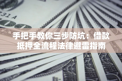 济南手把手教你三步防坑：借款抵押全流程法律避雷指南