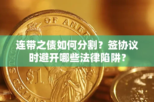 济南连带之债如何分割？签协议时避开哪些法律陷阱？