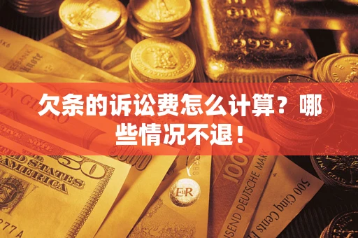 济南欠条的诉讼费怎么计算?哪些情况不退! 济南欠条的诉讼费怎么计算?哪些情况不退!