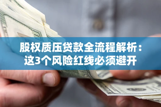 济南股权质压贷款全流程解析：这3个风险红线必须避开