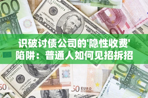 济南识破讨债公司的'隐性收费'陷阱：普通人如何见招拆招？
