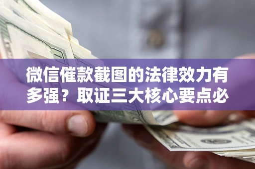 济南微信催款截图的法律效力有多强？取证三大核心要点必须知道！