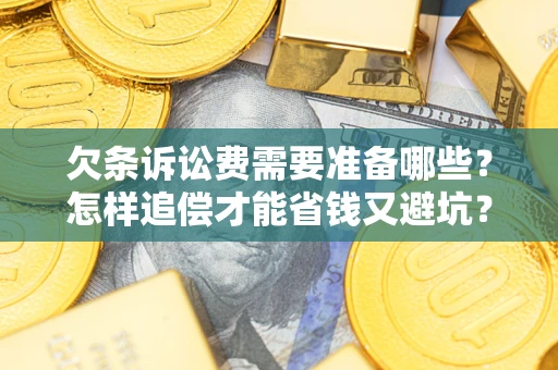 济南欠条诉讼费需要准备哪些？怎样追偿才能省钱又避坑？