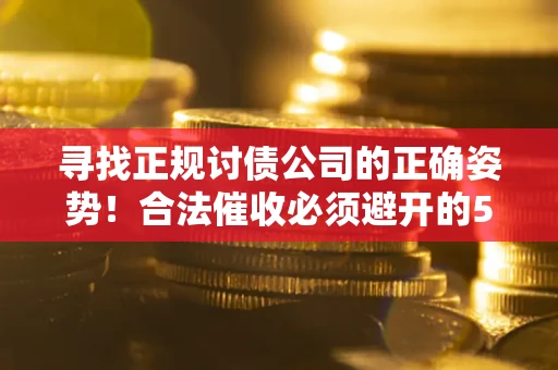 济南寻找正规讨债公司的正确姿势！合法催收必须避开的5大雷区