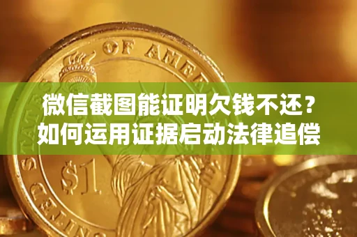 济南微信截图能证明欠钱不还？如何运用证据启动法律追偿程序？