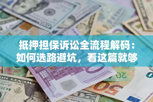 济南抵押担保诉讼全流程解码：如何选路避坑，看这篇就够了