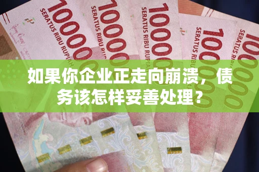 济南如果你企业正走向崩溃，债务该怎样妥善处理？