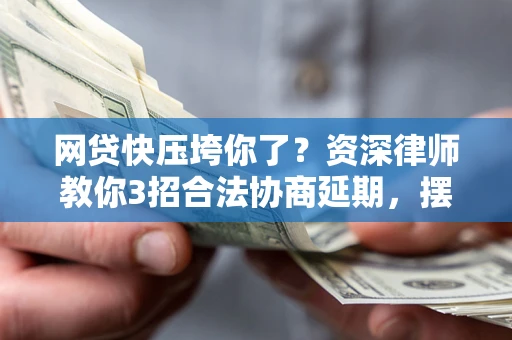 济南网贷快压垮你了？资深律师教你3招合法协商延期，摆脱暴力催收！