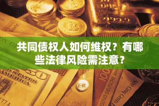 济南共同债权人如何维权？有哪些法律风险需注意？