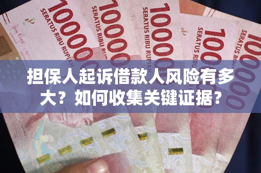 济南担保人起诉借款人风险有多大？如何收集关键证据？