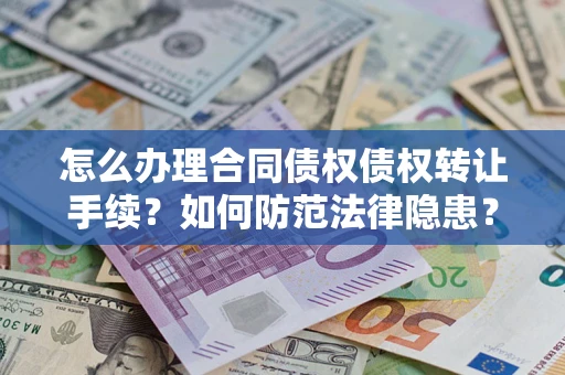 济南怎么办理合同债权债权转让手续？如何防范法律隐患？