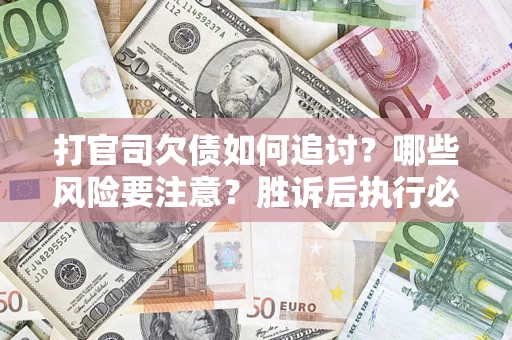 济南打官司欠债如何追讨？哪些风险要注意？胜诉后执行必看！