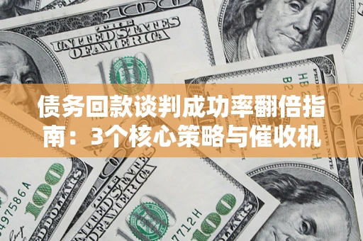 济南债务回款谈判成功率翻倍指南：3个核心策略与催收机构避坑法则