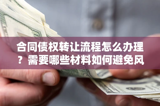 济南合同债权转让流程怎么办理？需要哪些材料如何避免风险？