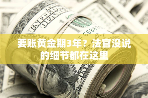 济南要账黄金期3年？法官没说的细节都在这里