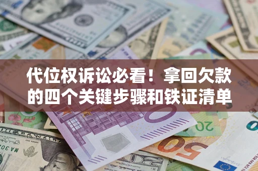 济南代位权诉讼必看!拿回欠款的四个关键步骤和铁证清单 济南代位权诉讼必看!拿回欠款的四个关键步骤和铁证清单