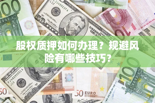 济南股权质押如何办理？规避风险有哪些技巧？