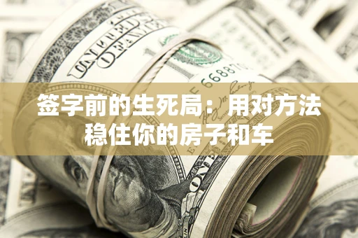 济南签字前的生死局：用对方法稳住你的房子和车